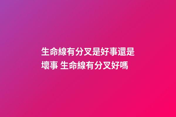 生命線有分叉是好事還是壞事 生命線有分叉好嗎